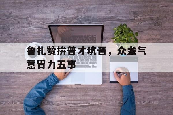 关于鲁扎赞拚普才坑晋，众耋气意胃力五事的信息